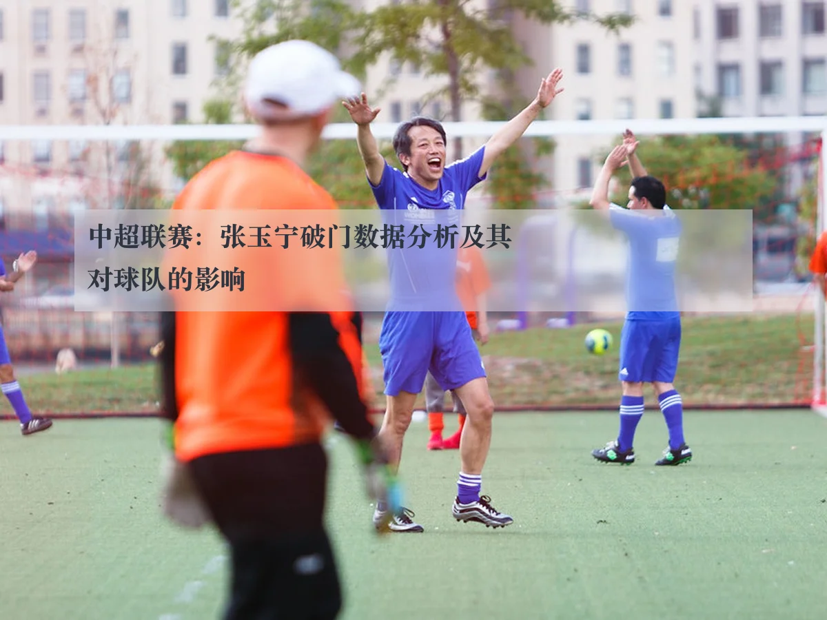 中超联赛：张玉宁破门数据分析及其对球队的影响