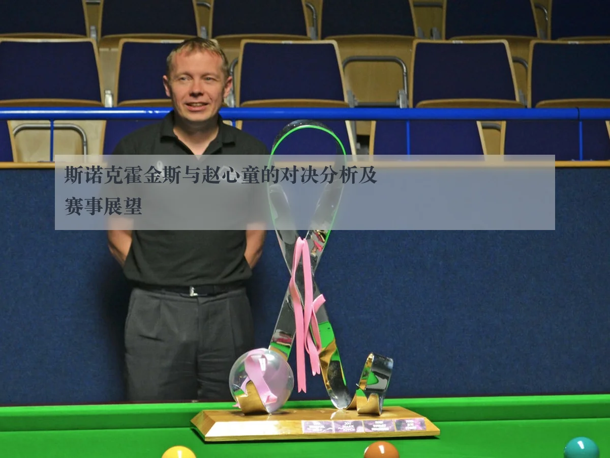 斯诺克霍金斯与赵心童的对决分析及赛事展望